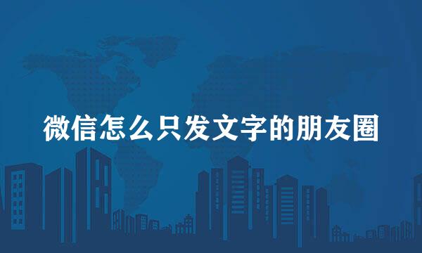 微信怎么只发文字的朋友圈