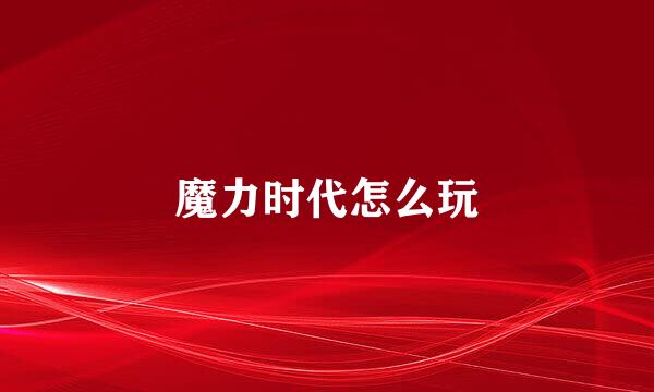 魔力时代怎么玩