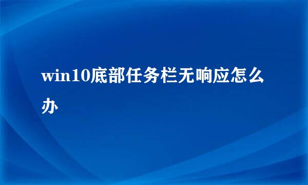 win10底部任务栏无响应怎么办