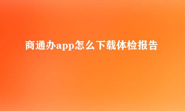 商通办app怎么下载体检报告