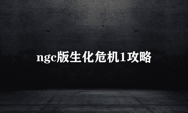 ngc版生化危机1攻略