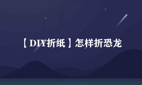 【DIY折纸】怎样折恐龙