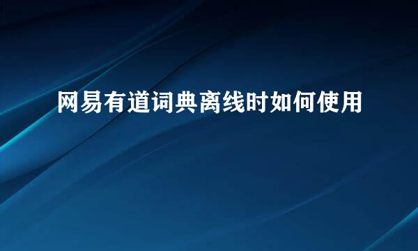 网易有道词典离线时如何使用