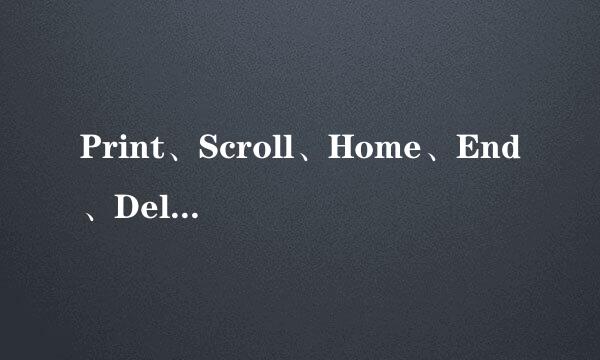 Print、Scroll、Home、End、Delete键的用处