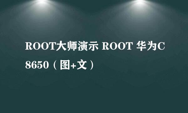 ROOT大师演示 ROOT 华为C8650（图+文）