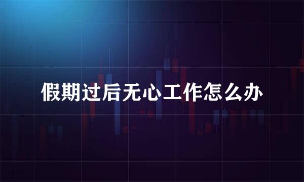 假期过后无心工作怎么办