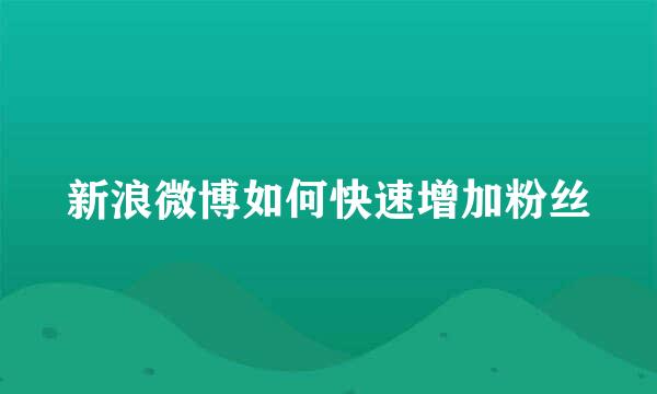 新浪微博如何快速增加粉丝