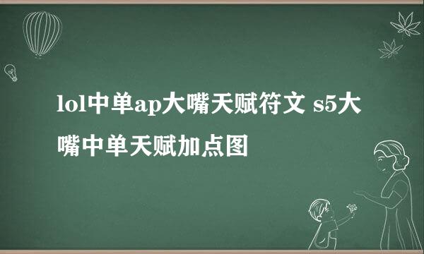 lol中单ap大嘴天赋符文 s5大嘴中单天赋加点图