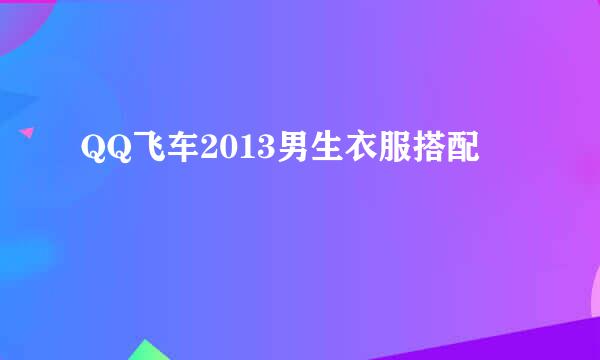 QQ飞车2013男生衣服搭配