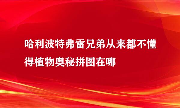 哈利波特弗雷兄弟从来都不懂得植物奥秘拼图在哪