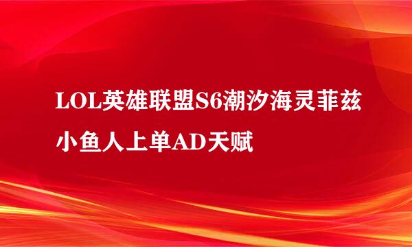LOL英雄联盟S6潮汐海灵菲兹小鱼人上单AD天赋