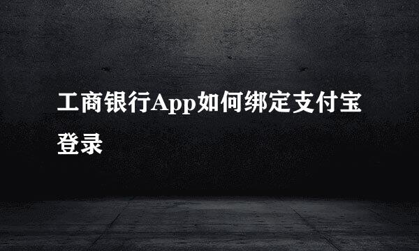 工商银行App如何绑定支付宝登录