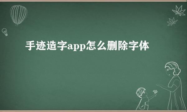 手迹造字app怎么删除字体