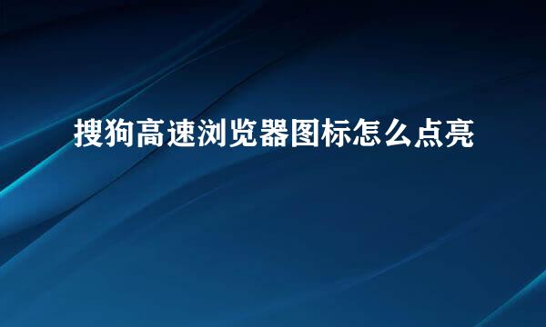 搜狗高速浏览器图标怎么点亮