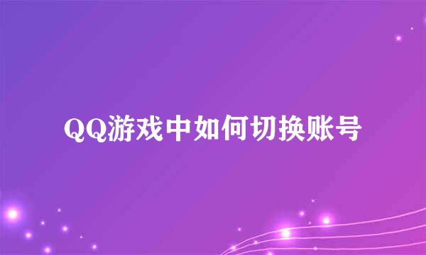QQ游戏中如何切换账号