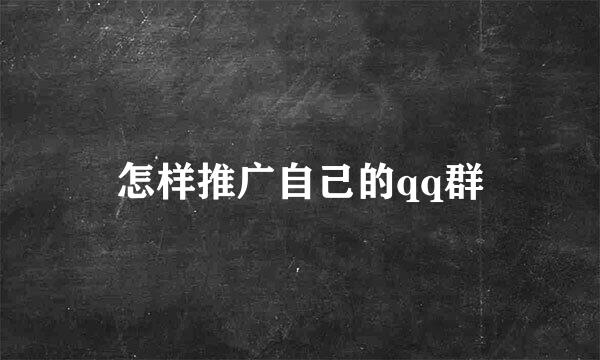 怎样推广自己的qq群