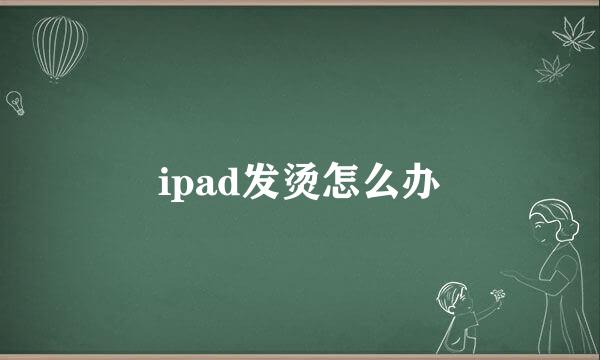 ipad发烫怎么办