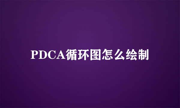 PDCA循环图怎么绘制