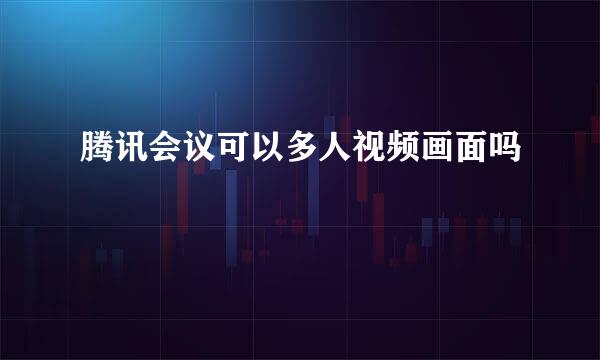 腾讯会议可以多人视频画面吗