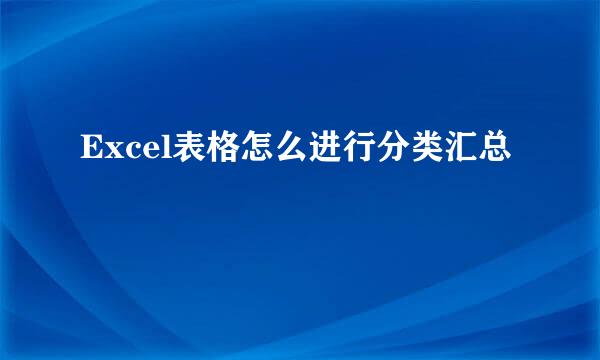 Excel表格怎么进行分类汇总