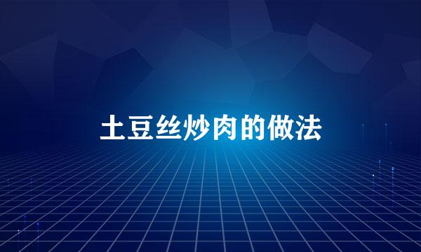 土豆丝炒肉的做法