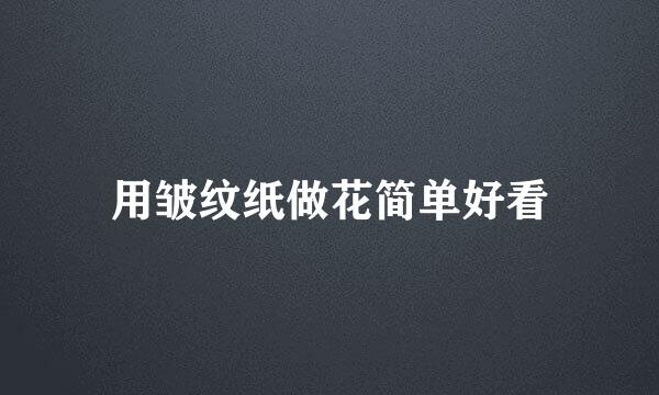 用皱纹纸做花简单好看