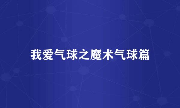 我爱气球之魔术气球篇