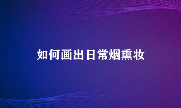 如何画出日常烟熏妆
