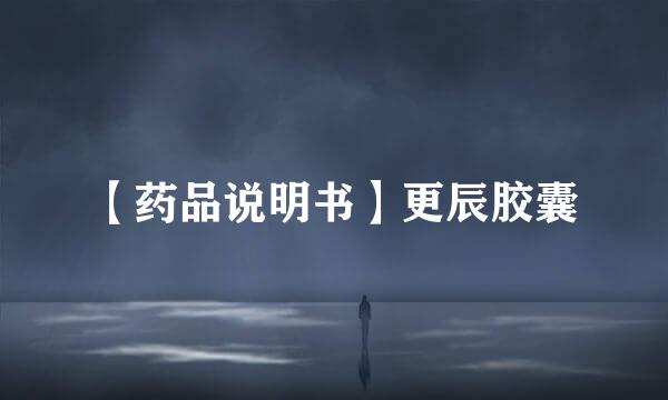 【药品说明书】更辰胶囊