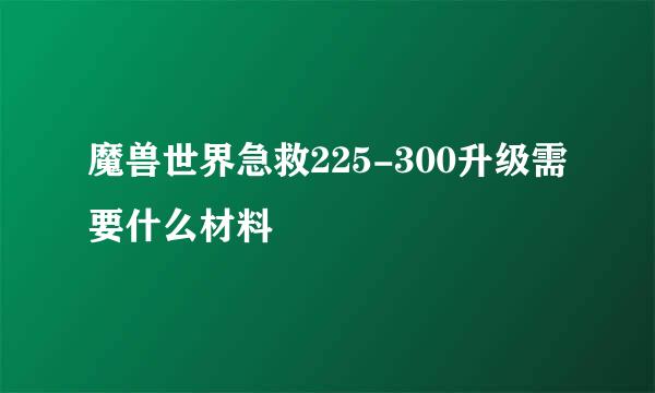 魔兽世界急救225-300升级需要什么材料