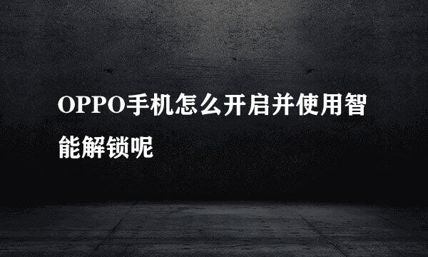 OPPO手机怎么开启并使用智能解锁呢
