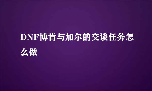 DNF博肯与加尔的交谈任务怎么做