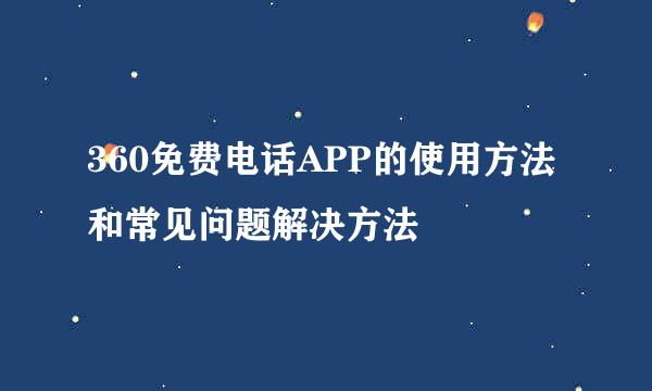 360免费电话APP的使用方法和常见问题解决方法