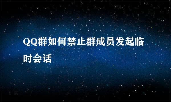 QQ群如何禁止群成员发起临时会话