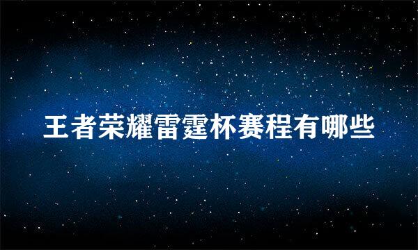 王者荣耀雷霆杯赛程有哪些