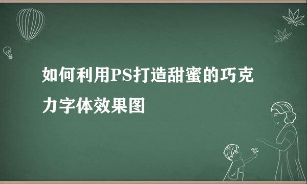 如何利用PS打造甜蜜的巧克力字体效果图