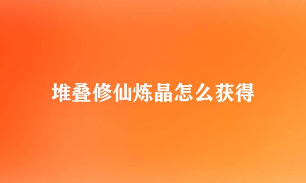 堆叠修仙炼晶怎么获得
