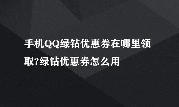 手机QQ绿钻优惠券在哪里领取?绿钻优惠券怎么用