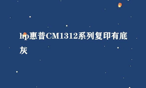 hp惠普CM1312系列复印有底灰