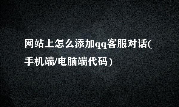 网站上怎么添加qq客服对话(手机端/电脑端代码)