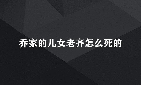 乔家的儿女老齐怎么死的