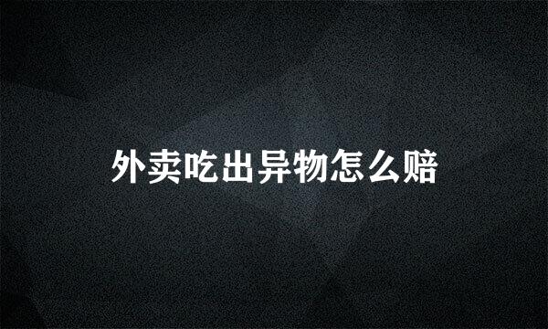 外卖吃出异物怎么赔