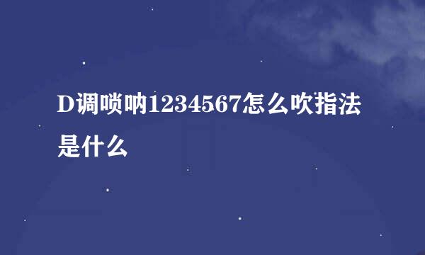 D调唢呐1234567怎么吹指法是什么
