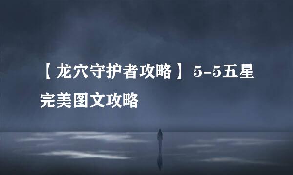 【龙穴守护者攻略】 5-5五星完美图文攻略
