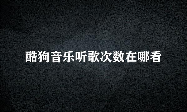 酷狗音乐听歌次数在哪看