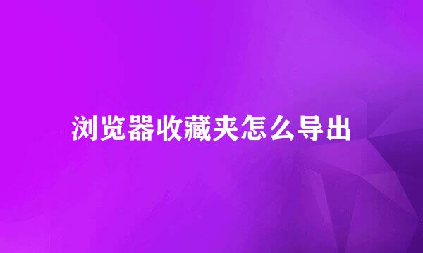 浏览器收藏夹怎么导出