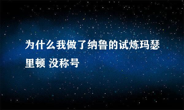 为什么我做了纳鲁的试炼玛瑟里顿 没称号