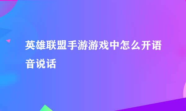 英雄联盟手游游戏中怎么开语音说话