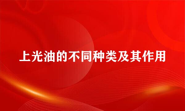 上光油的不同种类及其作用