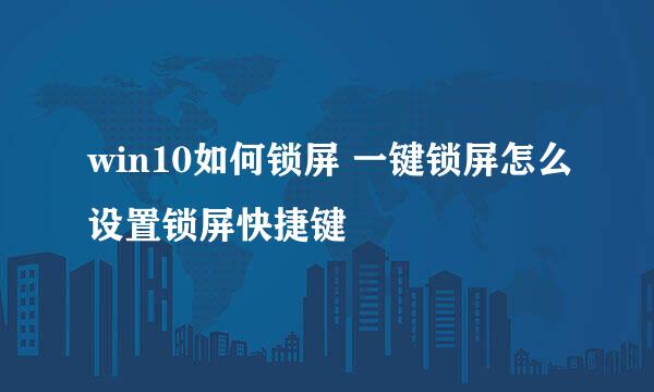 win10如何锁屏 一键锁屏怎么设置锁屏快捷键